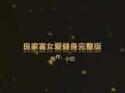 良家富女爱健身完整版床上很主动的扒光我，口活上位多姿势爆草呻吟高清无水印