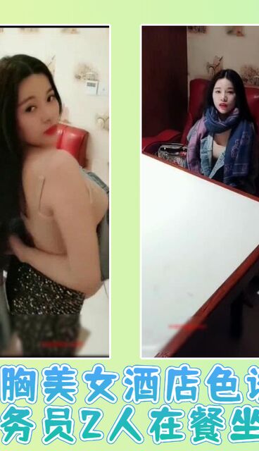 大胸美女酒店色诱帅哥服务员2人在餐坐啪啪,