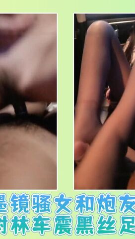 墨镜骚女和炮友驾车小树林车震黑丝足交抽插