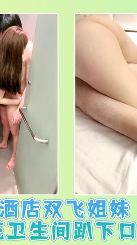 酒店双飞姐妹闺蜜花卫生间趴下口交01