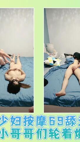 小少妇按摩69舔逼口交让小哥哥们轮着爆草01