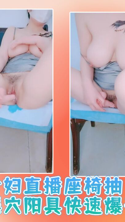 少妇直播座椅抽插淫穴阳具快速爆干