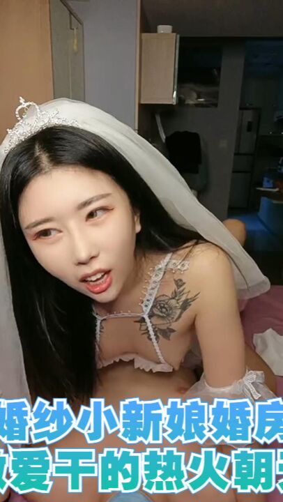 婚纱小新娘婚房打桩做爱干的热火朝天呻吟