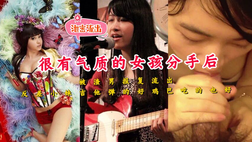 很有气质的音乐女孩分手后被渣男报复流出反差小妹吉他弹的好鸡巴吃的也好