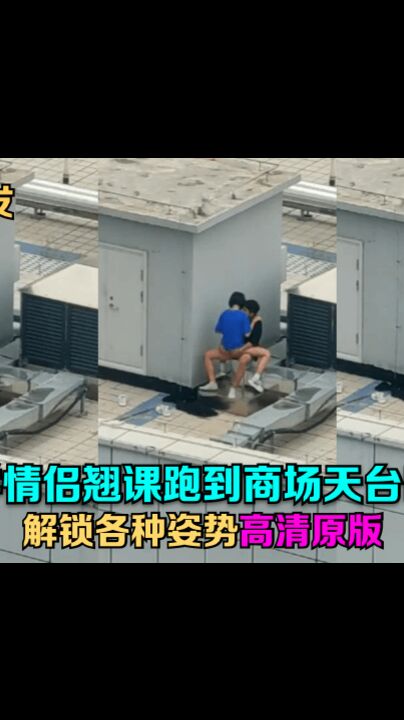 天台门事件中学情侣翘课跑到商场天台啪啪解锁各种姿势围观吃瓜群众看得口干舌燥