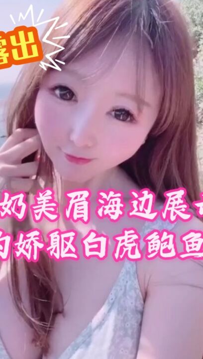 大奶美眉海边展示诱人的娇躯白虎鲍鱼超粉