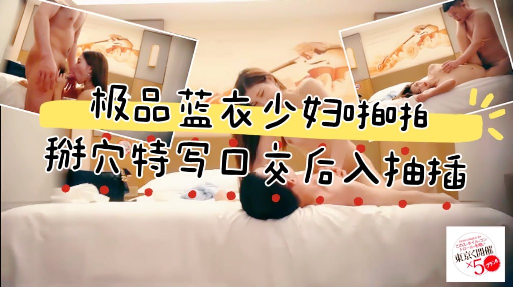 极品蓝衣少妇啪啪，掰穴特写口交后入抽插猛操