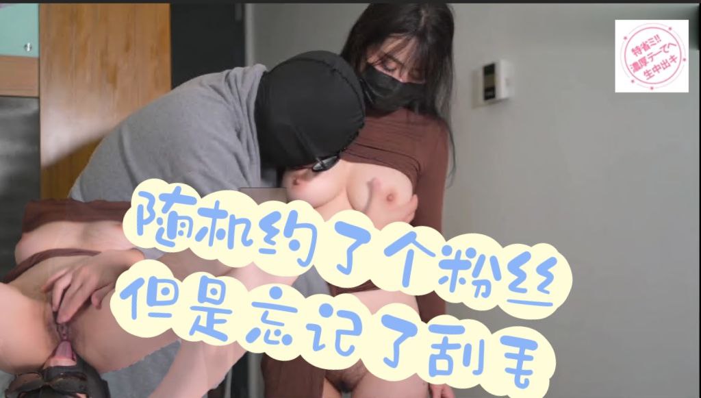 随机约了个粉丝但是忘记刮毛了，重毛高潮好像喷的特别多