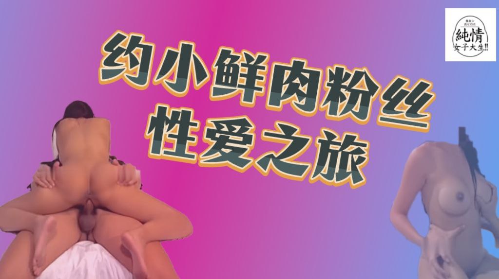 约小鲜肉粉丝性爱之旅，极品身材女上骑乘让人要精尽人亡！