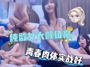 纯欲女大颜值高青春肉体实战好