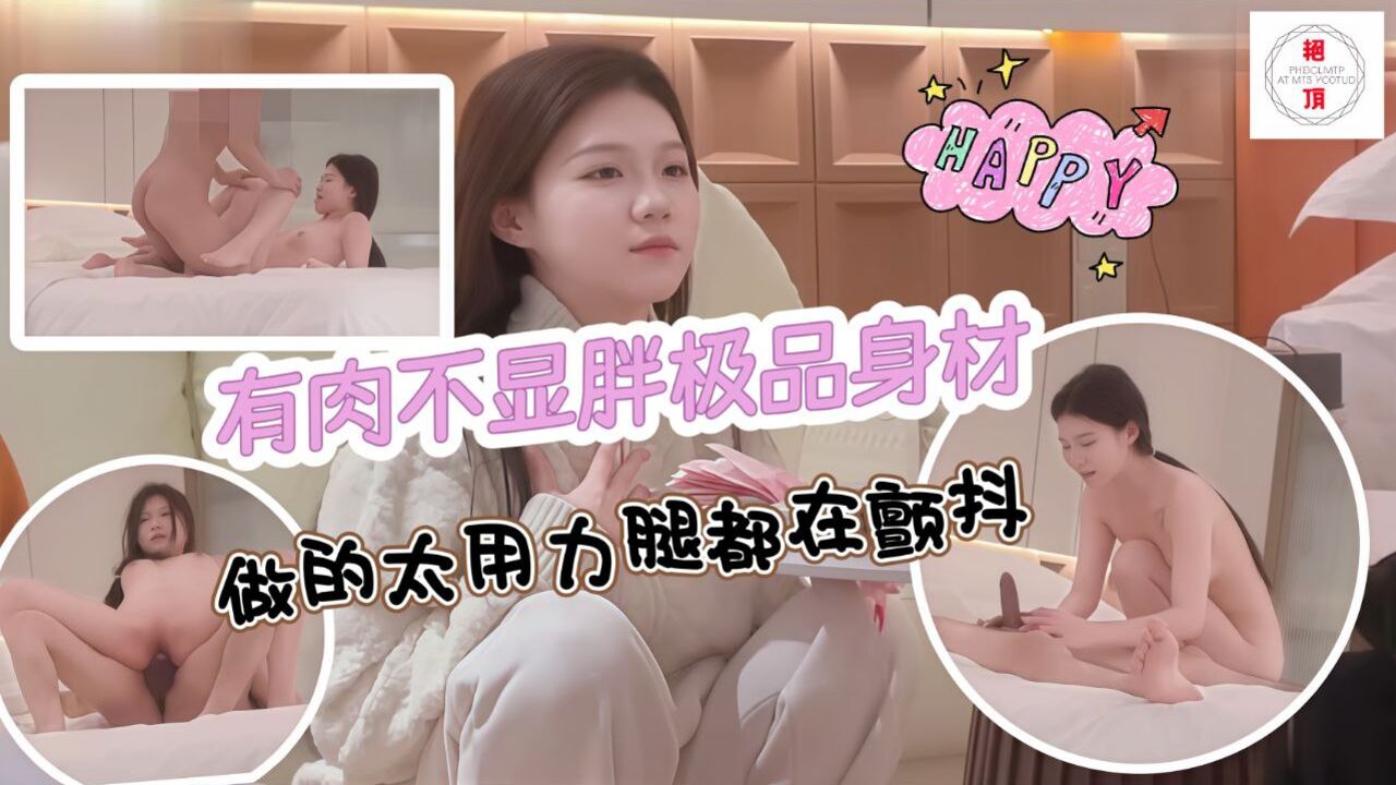 还是个有肉不显胖的极品身材，做得太用力腿都在颤抖，最后成功忽悠她无套射在了里面